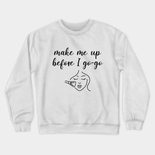 Make Me Up Before I Go-Go Crewneck Sweatshirt